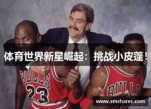 体育世界新星崛起：挑战小皮蓬！
