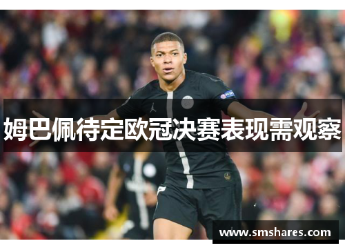 姆巴佩待定欧冠决赛表现需观察